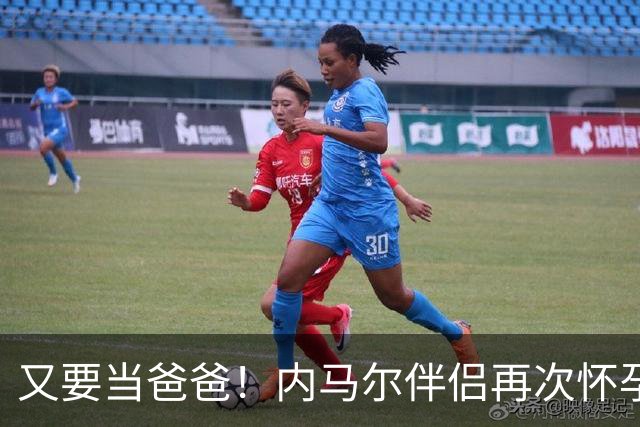 又要当爸爸！内马尔伴侣再次怀孕 两人将迎第三个女儿
