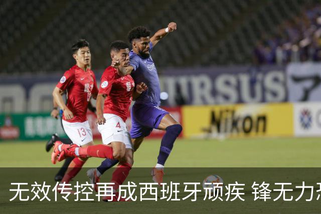 无效传控再成西班牙顽疾 锋无力恐成斗牛士致命短板