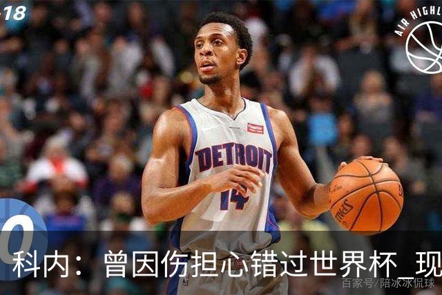 科内：曾因伤担心错过世界杯 现在只想专注世界杯不去想转会